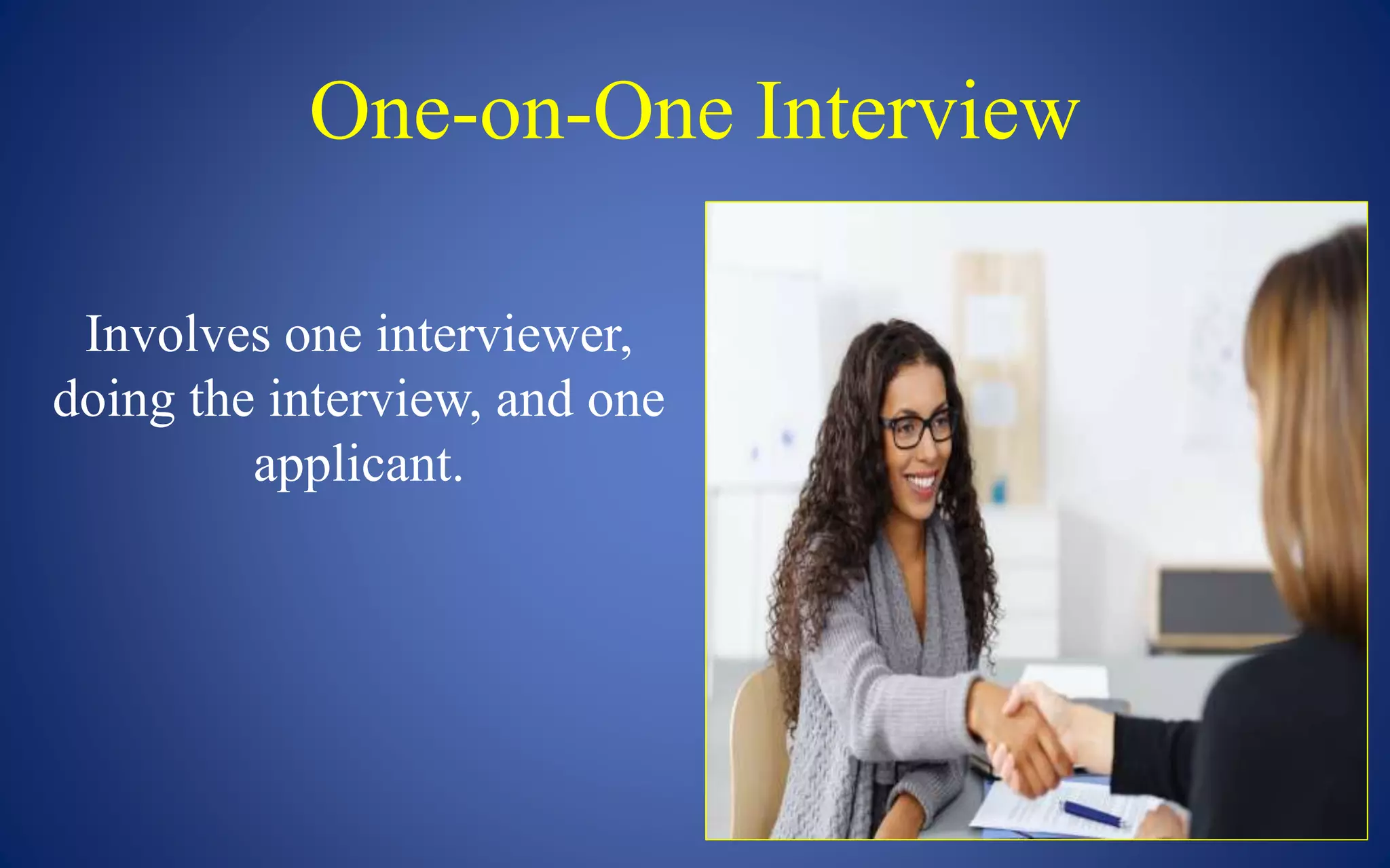 One-on-One Interview
Involves one interviewer,
doing the interview, and one
applicant.
 