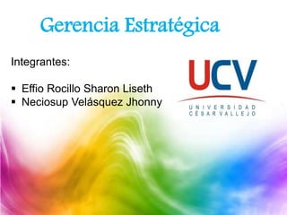 Gerencia Estratégica
Integrantes:
 Effio Rocillo Sharon Liseth
 Neciosup Velásquez Jhonny
 