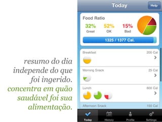 resumo do dia
  independe do que
       foi ingerido.
concentra em quão
   saudável foi sua
      alimentação.
 