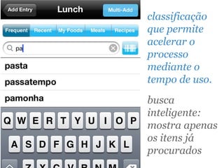 classificação
que permite
acelerar o
processo
mediante o
tempo de uso.
busca
inteligente:
mostra apenas
os itens já
procurados
 