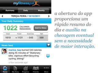 a abertura do app
proporciona um
rápido resumo do
dia e auxilia na
checagem eventual
sem a necessidade
de maior interação.
 