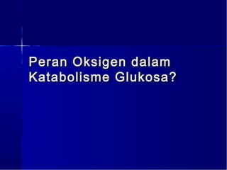 Peran Oksigen dalam
Katabolisme Glukosa?
 