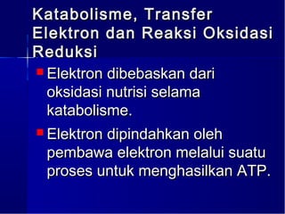 Katabolisme, Transfer
Elektron dan Reaksi Oksidasi
Reduksi
 Elektron dibebaskan dari
  oksidasi nutrisi selama
  katabolisme.
 Elektron dipindahkan oleh
  pembawa elektron melalui suatu
  proses untuk menghasilkan ATP.
 