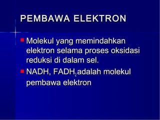 PEMBAWA ELEKTRON

 Molekul yang memindahkan
  elektron selama proses oksidasi
  reduksi di dalam sel.
 NADH, FADH adalah molekul
                2
  pembawa elektron
 