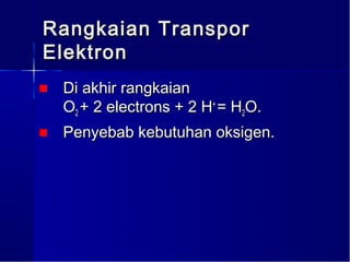 Rangkaian Transpor
Elektron
■ Di akhir rangkaian
  O2 + 2 electrons + 2 H+ = H2O.
■ Penyebab kebutuhan oksigen.
 