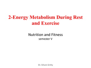 2-Energy Metabolism During Rest
         and Exercise

        Nutrition and Fitness
              semester V




              Dr. Siham Gritly
 