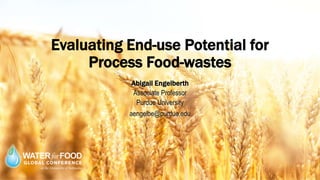 Evaluating End-use Potential for
Process Food-wastes
Abigail Engelberth
Associate Professor
Purdue University
aengelbe@purdue.edu
 