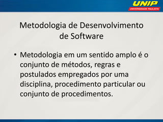 Metodologia de Desenvolvimento de Software 
•Metodologia em um sentido amplo é o conjunto de métodos, regras e postulados empregados por uma disciplina, procedimento particular ou conjunto de procedimentos. 
 