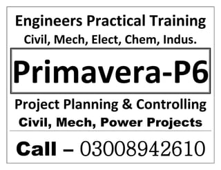 Engineers Practical Training
Civil, Mech, Elect, Chem, Indus.
Primavera-P6
Project Planning & Controlling
Civil, Mech, Power Projects
Call – 03008942610
 