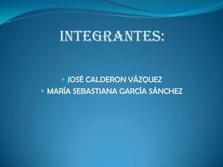 INTEGRANTES:
 JOSÉ CALDERON VÁZQUEZ
 MARÍA SEBASTIANA GARCÍA SÁNCHEZ
 