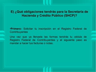 E) ¿Qué obligaciones tendrás para la Secretaría de Hacienda y Crédito Público (SHCP)? ,[object Object],[object Object]