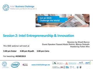 This SME webinar will start at
5:00 pm Dubai 4:00 pm Riyadh 3:00 pm Cairo
For tweeting: #ICME2013
Session2: IntelEntrepreneurship & Innovation
Session by Shadi Banna
Guest Speaker:Yazeed Abdul Rahim; Manav Subodh
Hosted by Faher Afra
 