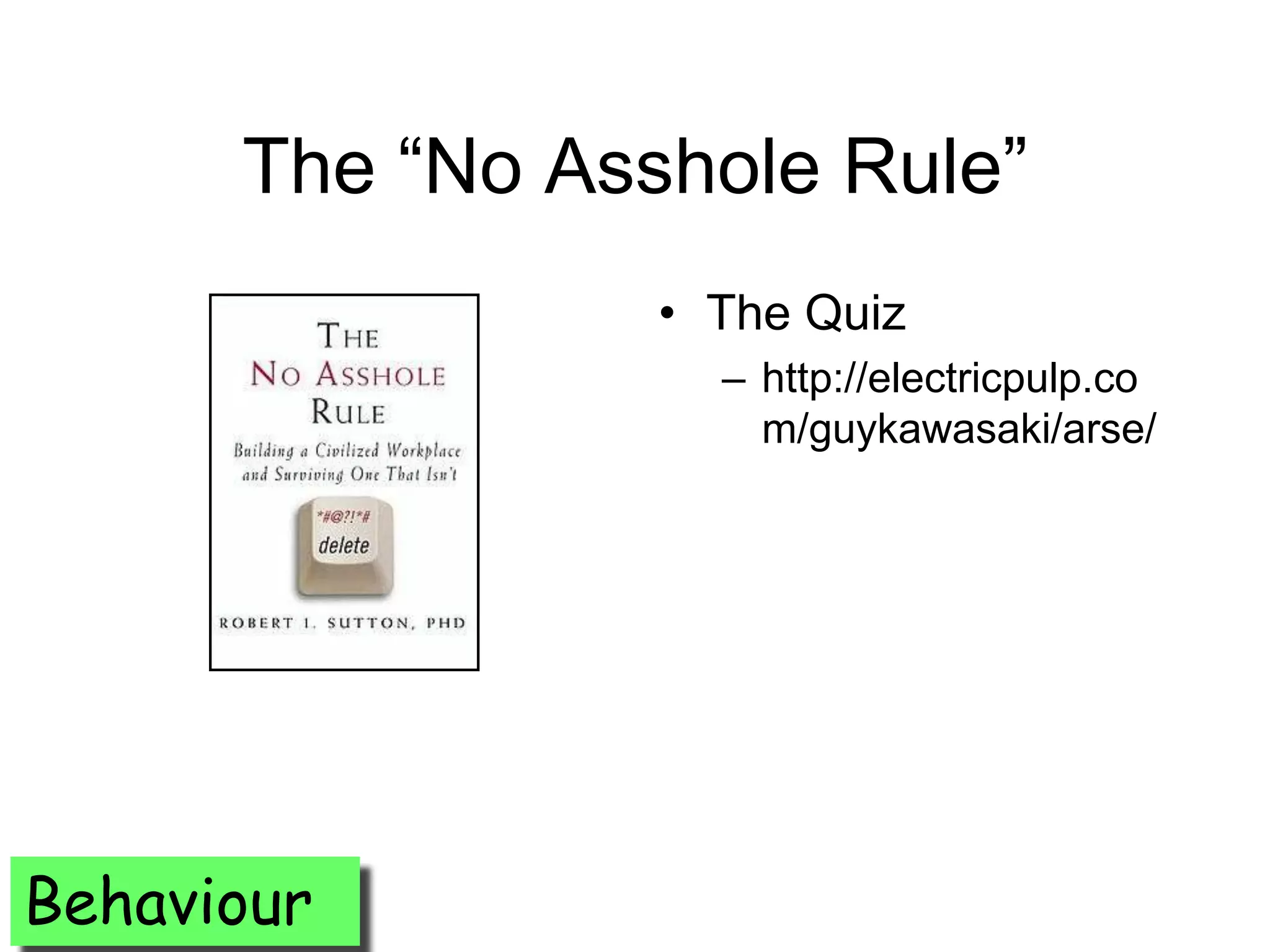 The ―No Asshole Rule‖
                 • The Quiz
                   – http://electricpulp.co
                     m/guykawasaki/arse/




Behaviour
 