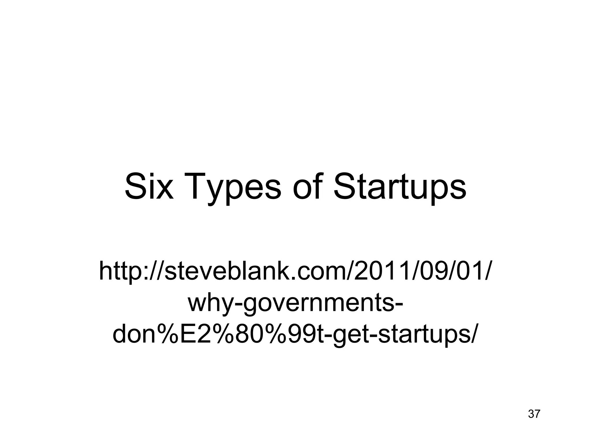 Six Types of Startups

http://steveblank.com/2011/09/01/
         why-governments-
 don%E2%80%99t-get-startups/

                                    37
 