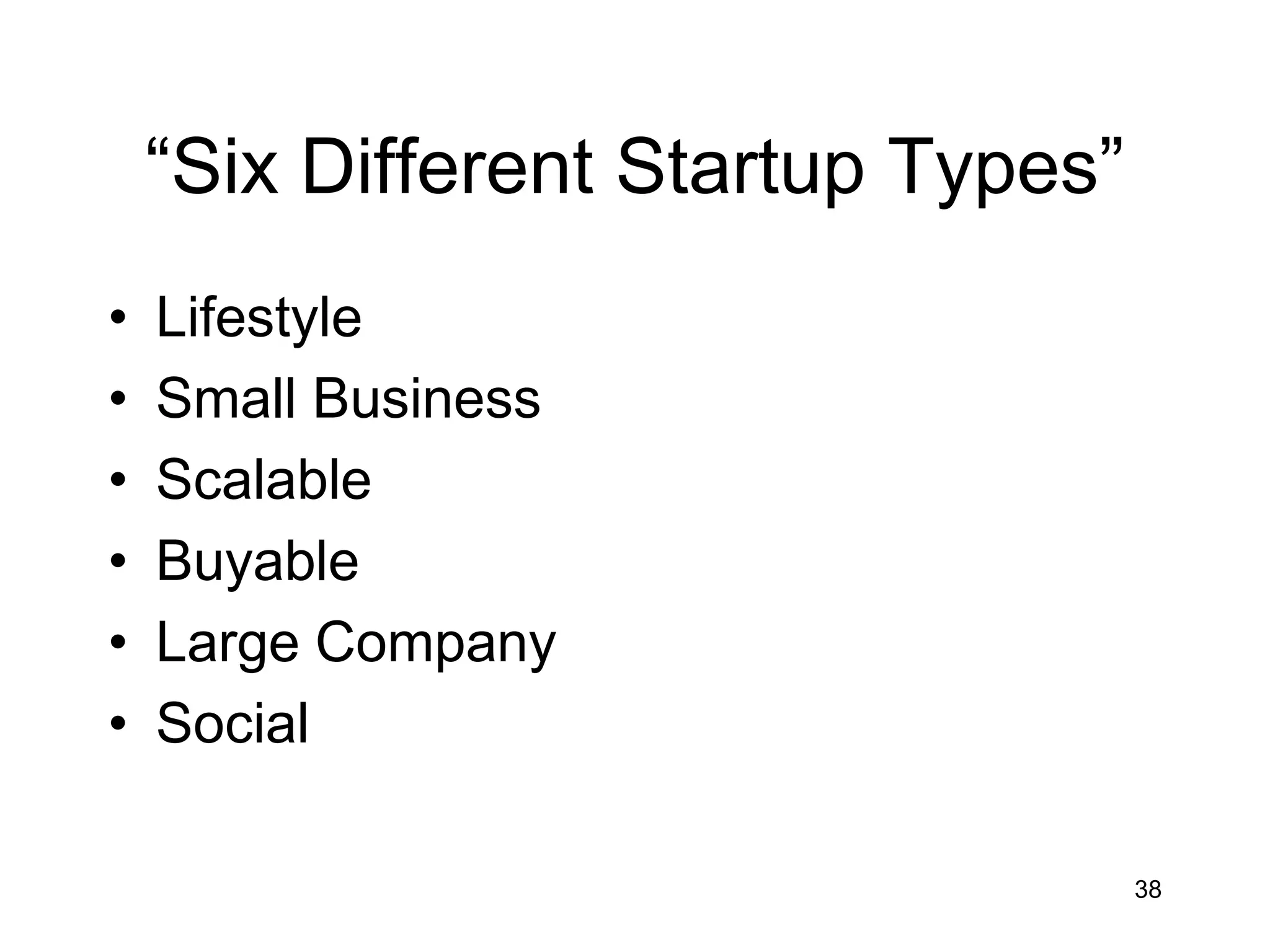 ―Six Different Startup Types‖
•   Lifestyle
•   Small Business
•   Scalable
•   Buyable
•   Large Company
•   Social

                                    38
 