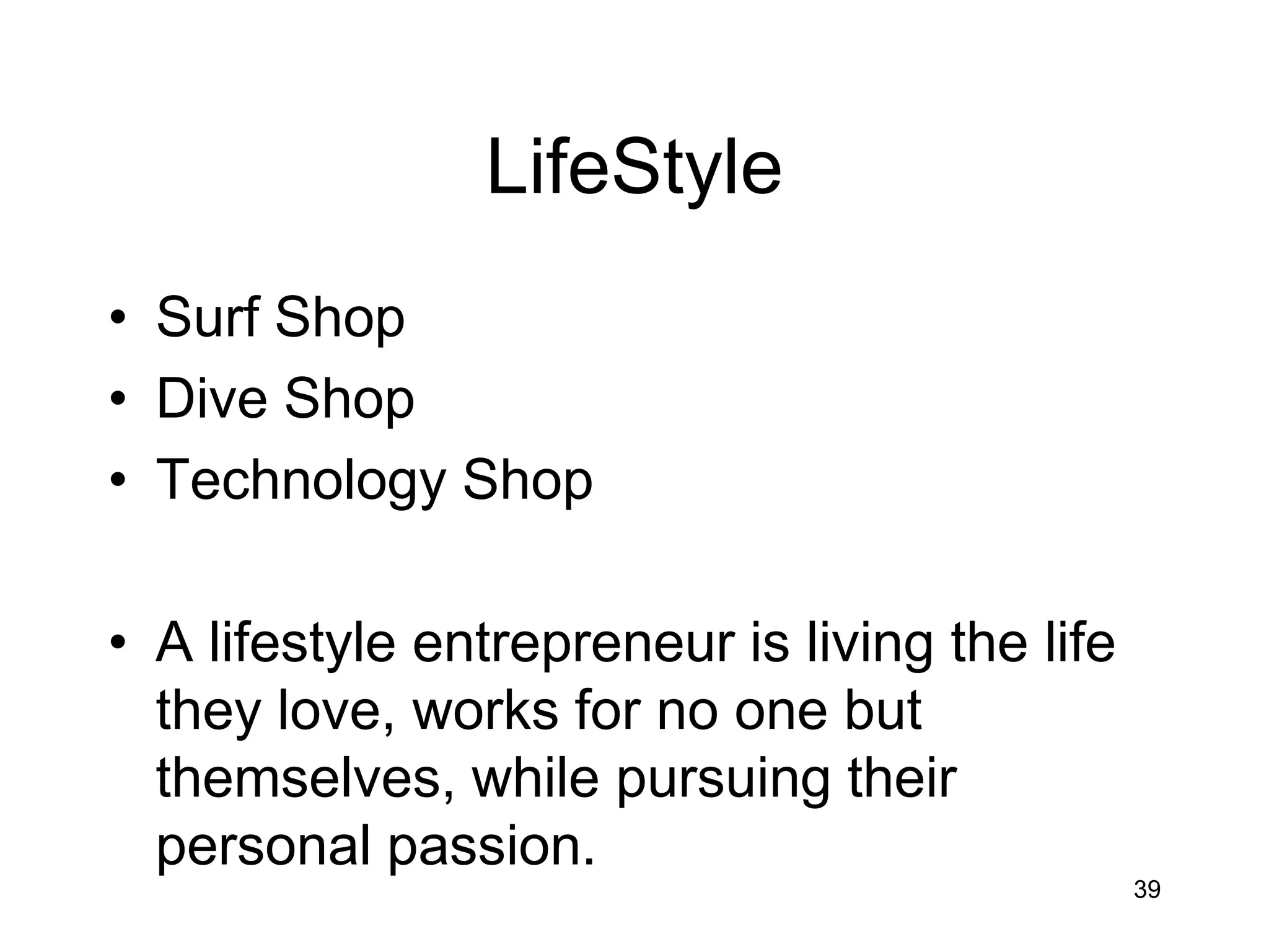 LifeStyle
• Surf Shop
• Dive Shop
• Technology Shop

• A lifestyle entrepreneur is living the life
  they love, works for no one but
  themselves, while pursuing their
  personal passion.
                                                39
 