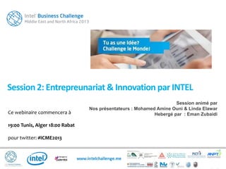 Ce webinaire commencera à
19:00 Tunis, Alger 18:00 Rabat
pour twitter: #ICME2013
Session2: Entrepreunariat & Innovation par INTEL
Session animé par
Nos présentateurs : Mohamed Amine Ouni & Linda Elawar
Hebergé par : Eman Zubaidi
 