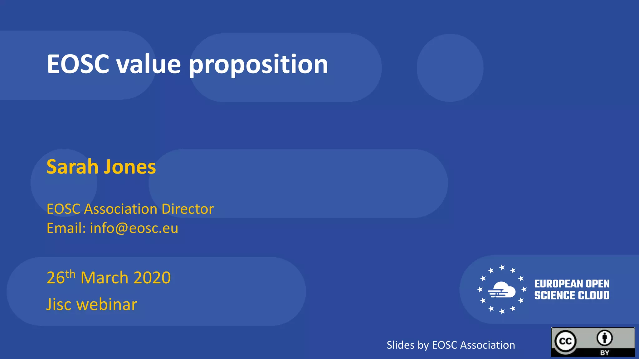 EOSC value proposition
Sarah Jones
EOSC Association Director
Email: info@eosc.eu
26th March 2020
Jisc webinar
Slides by EOSC Association
