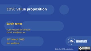 EOSC value proposition
Sarah Jones
EOSC Association Director
Email: info@eosc.eu
26th March 2020
Jisc webinar
Slides by EOSC Association
 