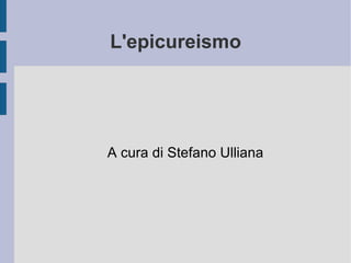 L'epicureismo A cura di Stefano Ulliana 
