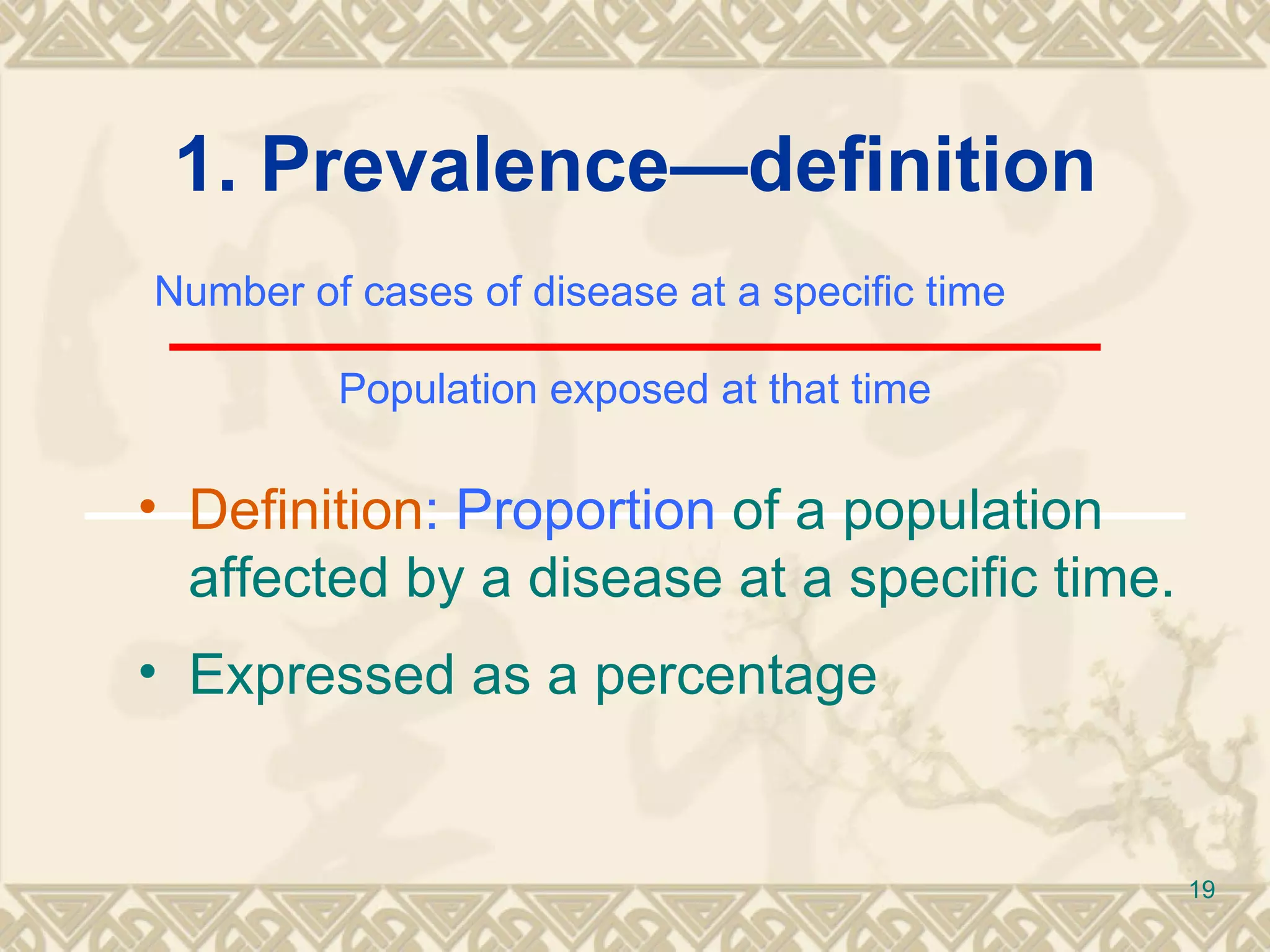 1. Prevalence—definition Number of cases of disease at a specific time   Population  exposed at that time Definition : Proportion  of a population affected by a disease at a specific time. Expressed as a percentage 