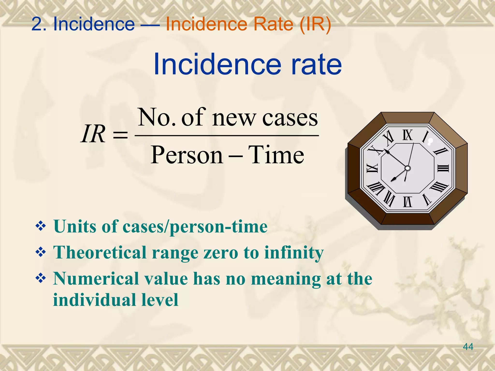 Incidence rate Units of cases/person-time Theoretical range zero to infinity Numerical value has no meaning at the individual level 2. Incidence —  Incidence Rate (IR) 