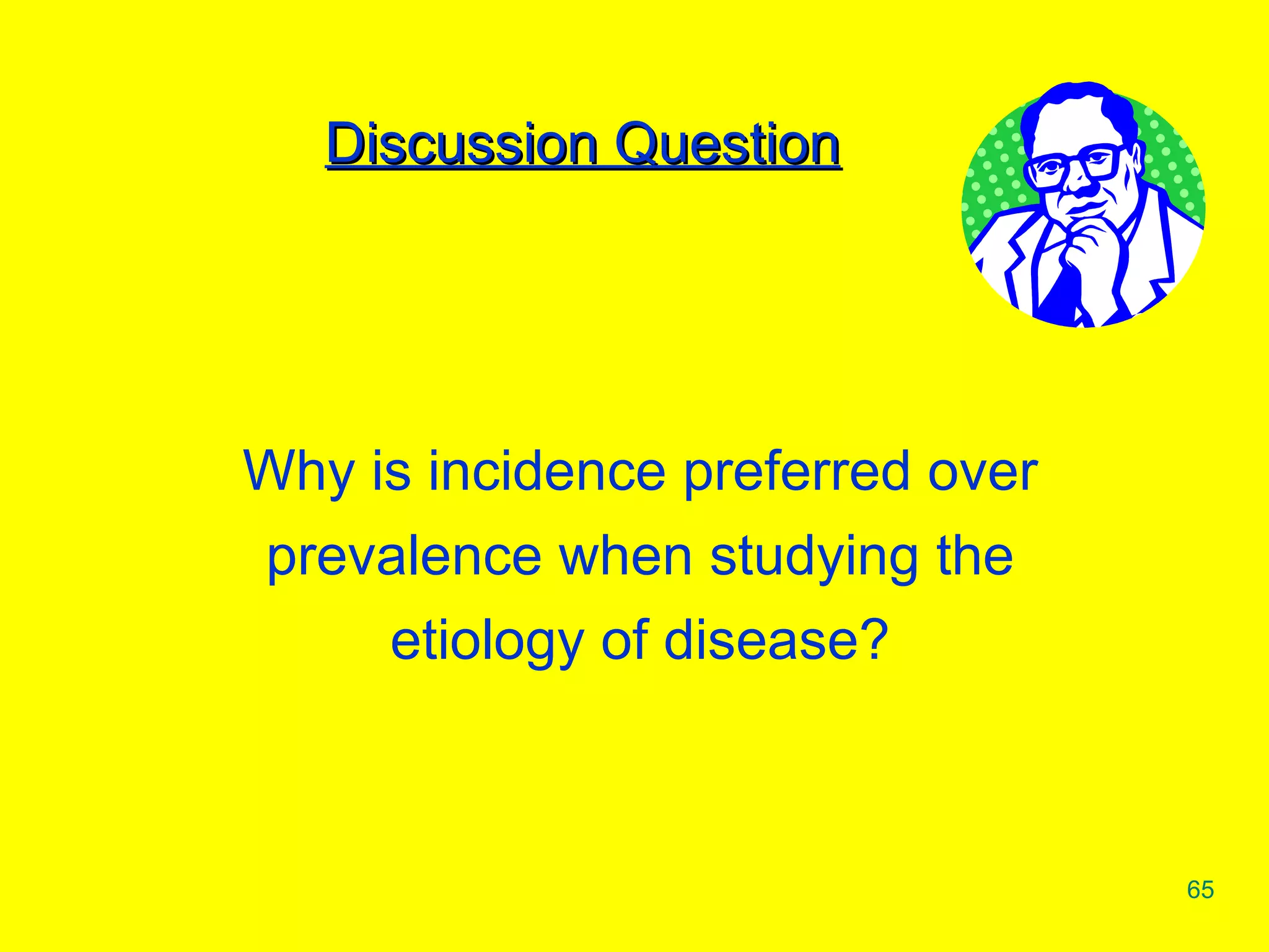 Discussion Question Why is incidence preferred over prevalence when studying the etiology of disease? 