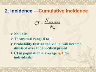 No units Theoretical range 0 to 1 Probability that an individual will become diseased over the specified period CI in population = average  risk  for individuals 2. Incidence  — Cumulative Incidence 