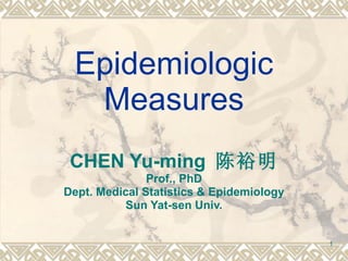Epidemiologic Measures CHEN Yu-ming  陈裕明 Prof., PhD Dept. Medical Statistics & Epidemiology Sun Yat-sen Univ. 