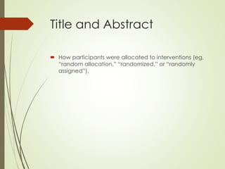 Title and Abstract
 How participants were allocated to interventions (eg,
“random allocation,” “randomized,” or “randomly
assigned”).
 