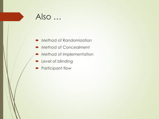 Also …
 Method of Randomization
 Method of Concealment
 Method of Implementation
 Level of blinding
 Participant flow
 
