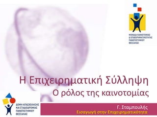 Θ Επιχειρθματικι Σφλλθψθ
Ο ρόλοσ τθσ καινοτομίασ
Γ. Σταμπουλισ

Ειςαγωγή ςτην Επιχειρηματικότητα

 