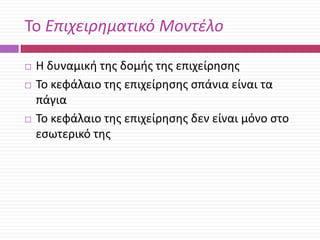 Το Επιχειρηματικό Μοντέλο





Θ δυναμικι τθσ δομισ τθσ επιχείρθςθσ
Το κεφάλαιο τθσ επιχείρθςθσ ςπάνια είναι τα
πάγια
Το κεφάλαιο τθσ επιχείρθςθσ δεν είναι μόνο ςτο
εςωτερικό τθσ

 