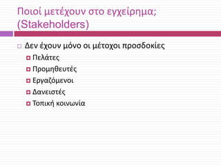 Ποιοί μετζχουν ςτο εγχείρθμα;
(Stakeholders)


Δεν ζχουν μόνο οι μζτοχοι προςδοκίεσ
 Πελάτεσ
 Προμθκευτζσ
 Εργαηόμενοι
 Δανειςτζσ
 Τοπικι

κοινωνία

 
