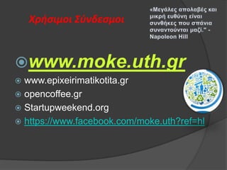 Χρήςιμοι Σφνδεςμοι

www.moke.uth.gr
www.epixeirimatikotita.gr
 opencoffee.gr
 Startupweekend.org
 https://www.facebook.com/moke.uth?ref=hl


 