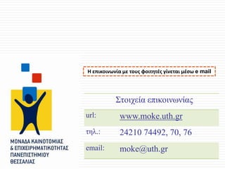 Η επικοινωνία με τουσ φοιτητζσ γίνεται μζςω e mail

Στοιχεία επικοινωνίας
url:

www.moke.uth.gr

τηλ.:

24210 74492, 70, 76

email:

moke@uth.gr

 