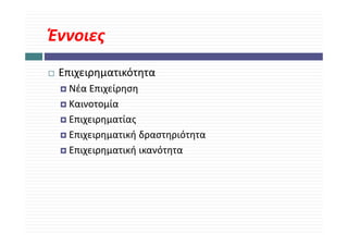 Έννοιες
 Επιχειρηματικότητα
  Νέα Επιχείρηση
  Καινοτομία
  Επιχειρηματίας 
     χ ρημ     ς
  Επιχειρηματική δραστηριότητα
  Επιχειρηματική ικανότητα
  Επιχειρηματική ικανότητα
 