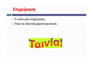 Επιχείρηση
Τι είναι μία επιχείρηση;
Ποια τα ιδανικά χαρακτηριστικά;
                 χ ρ ηρ       ;
 