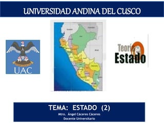 UNIVERSIDAD ANDINA DEL CUSCO
TEMA: ESTADO (2)
Mtro. Ángel Cáceres Cáceres
Docente Universitario
 