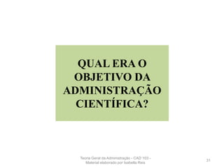 QUAL ERA O
OBJETIVO DA
ADMINISTRAÇÃO
CIENTÍFICA?
31
Teoria Geral da Administração - CAD 103 -
Material elaborado por Isabella Reis
 