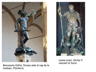 Leone Leoni, Carles V
                                             vencent el furor.
Benvenuto Cellini, Perseu amb el cap de la
medusa., Florència.
 