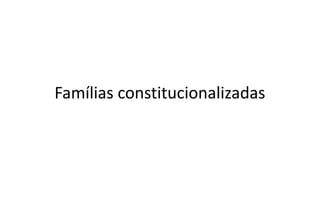 Famílias constitucionalizadas
 