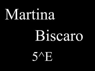 Martina
    Biscaro
   5^E
 
