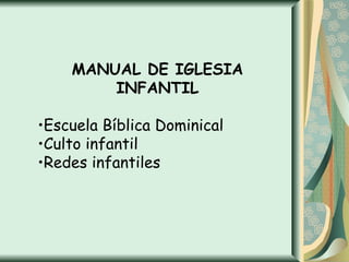 MANUAL DE IGLESIA
        INFANTIL

•Escuela Bíblica Dominical
•Culto infantil
•Redes infantiles
 