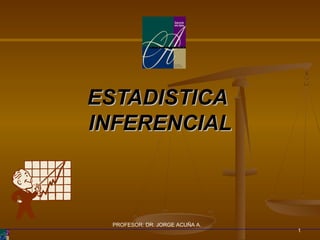 ESTADISTICA
INFERENCIAL



 PROFESOR: DR. JORGE ACUÑA A.
                                1
 