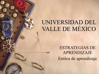 UNIVERSIDAD DEL VALLE DE MÉXICO ESTRATEGIAS DE APRENDIZAJE Estilos de aprendizaje 