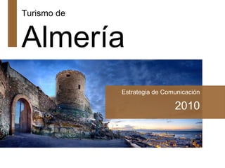 Turismo de


Almería
             Estrategia de Comunicación

                              2010
 