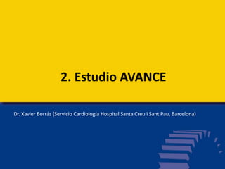 2. Estudio AVANCE
Dr. Xavier Borrás (Servicio Cardiología Hospital Santa Creu i Sant Pau, Barcelona)
 