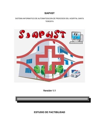 SIAPHST<br />SISTEMA INFORMATICO DE AUTOMATIZACION DE PROCESOS DEL HOSPITAL SANTA TERESITA<br />Versión 1.1<br />ESTUDIO DE FACTIBILIDAD <br />HISTORIAL DE REVISIONES<br />Historial De RevisionesFechaVersiónDescripciónResponsable11-10-20101.0Investigación PreliminarAmanda Aguilar11-10-20101.0Estudio De FactibilidadAdriana Lasso 11-10-20101.0Plan General Del SoftwareStalin Calderón11-10-20101.0Gestión De RiesgosDiana Reyes<br />Control De CambiosFechaVersiónDescripciónResponsable16-10-20101.1Investigación PreliminarAmanda Aguilar16-10-20101.1Estudio De FactibilidadAdriana Lasso 16-10-20101.1Plan General Del SoftwareStalin Calderón16-10-20101.1Gestión De RiesgosDiana Reyes<br />INDICE<br /> TOC  quot;
1-2quot;
    1.Introducción PAGEREF _Toc275091078  4<br />1.1.Propósito PAGEREF _Toc275091079  4<br />1.2.Visión general PAGEREF _Toc275091080  4<br />2.Estudio de Factibilidad PAGEREF _Toc275091081  4<br />2.1.Factibilidad Operativa PAGEREF _Toc275091082  4<br />2.2.Factibilidad Técnica PAGEREF _Toc275091083  4<br />2.3.Factibilidad Económica PAGEREF _Toc275091084  5<br />2.4.Análisis Costo-Beneficio PAGEREF _Toc275091085  6<br />2.5.Factibilidad Legal PAGEREF _Toc275091086  11<br />3.CONCLUSIONES PAGEREF _Toc275091087  12<br />4.RECOMENDACIONES PAGEREF _Toc275091088  13<br />Introducción<br />Propósito<br />Dar alternativas de solución de problemas  con la ayuda de diferentes alternativas como son:<br />La Factibilidad económica <br />La Factibilidad tecnológica <br />La Factibilidad Legal <br />La Factibilidad Operativa <br />Visión general<br />Especificar detalladamente cada una de las alternativas anteriormente mencionadas para obtener una mejor descripción de las necesidades de la empresa.  <br />Estudio de Factibilidad<br />Factibilidad Operativa<br />Existe un interés marcado en la dirección y personal de la empresa para utilizar el desarrollo propuesto.<br />Farmacia  y el personal están de acuerdo en las observaciones que se le han señalado,  y están dispuestos a hacer cambios si requiere.<br />No hay obstáculo para ejecutar el proyecto, en cambio hay facilidad por parte de la empresa para implementar el sistema, por ejemplo.  Apoyo de Farmacia para facilitar información e investigación, cooperación del personal en proceso y documentación, todo lo que ayude a tener una idea de lo que se necesita.<br />Factibilidad Técnica<br />En el siguiente cuadro se muestra la descripción del hardware disponible en la Organización.<br />HardwareDisponibleCantidadDescripción01Case: Foxconn P401Placa: MAINBOARD MSI K8 NNEO4-F AMD 939 S/R DDR400 PCI-E 4SATA01Procesador: PROCESADOR AMD 3000+ ATHLON 64 512K SOCKET 93902Memoria: DDR 1gb pc 400 Spectek02HD: 80Gb segate sata 150 01DVD: DVD WRITER LG GSA-4167B CD: 40*24*40 DVD: 16X8X24X INT.01Disketera: DISK DRIVE NEC 1.44MB 3.5quot;
 OEM INTERNO BLACK01Monitor: MONITOR LG CRT 17quot;
 FLATRON T730SH SILVER01Teclado01Mouse02Parlante01Micrófono01Impresora Láser Epson EPL-620001Impresora Multifunción HP Deskjet F38001UPS: ESTAB. FASE 1000 VA ESTADO SOLIDO 220V01Red Eterneth Topología Estrella01Cableado estructurado (UTP Categoria 5)01Switch de 16 Puertos 10/100 Marca Advantek01Red dorsal de Fibra ÓpticaRequerido01Procesador: Pentium IV01Memoria: 512 MB RAM01Disco Duro 60 GB01Unidad de CD-ROM 01Tarjeta de Red01Tarjeta de Video01Monitor SVGA01Teclado.01Mouse01Parlante01Micrófono01Impresora Multifunción HP Deskjet F300 (o posterior)01Unidad de Protección UPS<br />Evaluando el hardware existente y tomando en cuenta la configuración mínima necesaria, la Institución no requirió realizar inversión inicial para la adquisición de nuevos equipos, ni tampoco para re potenciar o actualizar los equipos existentes, ya que los mismos satisfacen los requerimientos establecidos tanto para el desarrollo y puesta en funcionamiento del sistema propuesto.<br />En el siguiente cuadro se muestra la descripción del Software disponible en la Organización.<br />SoftwareDisponibleCantidadDescripción01Sistema Operativo Windows Xp Professional Service Pack 201Navegador IE 6, Mozilla Firefox02Herramientas Office 200702Sistemas Administrativos01Antivirus Eset Nod32 4.0Requerido01Licencia para Antivirus01Licencia de Microsoft<br />En cuanto al software, la Institución cuenta con todos las aplicaciones que emplearan para el desarrollo del proyecto y funcionamiento del sistema, lo cual no amerita inversión alguna para la adquisición de los mismos. Las estaciones de trabajo, operaran bajo ambiente Windows. Para el uso general de las estaciones en actividades diversas se debe poseer las herramientas de escritorio y los navegadores que existen en el mercado actualmente. <br />Factibilidad Económica<br />El presupuesto actual del Hospital Santa Teresita a invertir en el desarrollo del sistema es de $3000.<br />A continuación se presenta un estudio que dio como resultado la factibilidad económica del desarrollo del nuevo sistema de información. Se determinaron los recursos para desarrollar, implantar, y mantener en operación el sistema programado, haciendo una evaluación donde se puso de manifiesto el equilibrio existente entre los costos del sistema y los beneficios que se derivaron de éste, lo cual permitió observar de una manera más precisa las bondades del sistema propuesto.<br />Análisis Costo-Beneficio<br />Este análisis permitió hacer una comparación entre la relación costos del sistema actual, y los costos que tendría un nuevo sistema, conociendo de antemano los beneficios que la ciencia de la Informática ofrece.<br />Como se mencionó anteriormente en el estudio de factibilidad técnica, la Organización contaba con las herramientas necesarias para la puesta en marcha del sistema, por lo cual el desarrollo de la propuesta no requirió de una inversión inicial.<br />Beneficios Tangibles<br />El sistema informático a implementar permitirá un mejor control del inventario y las ventas, este tendrá un costo estimado de 1892.00 dólares. Los ingresos normales de la institución son de 800.00 dólares mensuales. Al no contar con procesos automatizados se nota una disminución de un 15% en los ingresos. <br />El precio de las licencias comerciales es de $300.00, El costo de operación mantenimiento se asigna a un programador que trabajara 2 horas semanales a 5 dólares la hora, se sacó un promedio de 10 resmas de papel anuales a 4 dólares c/u y 4 cartuchos de tienta a 10 dólares c/u. La formación de los empleados y dueños para el manejo del nuevo sistema será de 2 semanas 2 horas diarias a $6 la hora. <br />El factor de descuento es del 13% anual. La estimación de crecimiento de los Beneficios anual será de un 15%. Y los costos de operación en un 10%.<br />Beneficios Intangibles.<br />Optimizar las actividades aumentando la productividad del personal que labora en el mismo.<br />Un control Humanístico, que permite un mejor y más efectivo empleo de los recursos, tanto materiales como financieros. <br />La flexibilidad al manejar gran volumen y diversidad de información con rapidez, oportunidad y precisión, lo que ofrece una mejor herramienta de trabajo al personal, que facilitará sus labores.<br />Mejor capacidad de búsqueda y actualización de información, reduciendo la fuerza de trabajo en el proceso y control de recursos.<br />Mayor y mejor aprovechamiento de los recursos tecnológicos instalados.<br />Capacidad de registrar y almacenar quot;
automáticamentequot;
 datos de los registros, estandarizando el mantenimiento de los registros, lo que implica un aumento de la capacidad y seguridad de almacenamiento de registros.<br />El Análisis Costo-Beneficio presenta grandes ventajas para la Organización, ya que la misma cuenta con los recursos técnicos necesarios (hardware y software) para el desarrollo e implantación del nuevo sistema, por lo que no se hará erogación alguna en lo que a tecnología se refiere.<br />A continuación se presenta un resumen de los costos intrínsecos del sistema propuesto y una lista de los costos que conlleva implantar el mismo, y los costos de operación.<br />COSTO ESTIMADO DEL DESARROLLO DEL PROYECTO<br />Recursos Materiales Y VariosCantidadDescripciónCostoTotal4Resmas de papel3.6014.402Cartuchos de impresoras20.0040.001Cartuchos de respaldo4.004.004Material de oficina10.0040.006Tinta de impresoras4.0024.00Total122.40<br />Recursos HumanosCantidad de díasDescripciónCostoTotal08Analista de sistemas 4/6 horas24.00192.0004Diseñador 3/4 horas12.0048.0006Programador 5/8 horas40.00240.0013Ingeniero en sistemas (Jefe de proyecto) 10/6 horas60.00780.0010Capacitación para el nuevo Sistema12.00120.00Total1380.00<br />Recursos TecnológicosSoftwareCantidadDescripciónCostoTotal01Licencia Antivirus 140.00140.0001Licencia Microsoft160.00160.00Total300.00<br />Flujo de PagoRecursos humanos1380.00Recursos materiales y varios122.40Recursos tecnológicos300.00Imprev. 5%(A+B+C)90.00Total1892.00<br />Costos de OperaciónHORAS / Cantidad DescripciónTOTAL96Programador480.0010Resmas de papel40.0004Cartuchos de tinta40.00Total560.00<br />ANALISIS DE AMORTIZACIÓN DEL SISTEMA DE INFORMACIÓNDescripción de cash flowAño 0Año 1Año 2Año 3Año 4Año 5Costo de desarrollo-1892Costo de  operación y mantenimiento-560-616-678-745-820Factores de descuento 13%10,8850,7830,6930,6130,543Costos de tiempo ajustado(ajustado al valor actual)-1892-496-482-470-457-445Costos acumulados en tiempo ajustado a lo largo del tiempo de vida-1892-2388-2870-3340-3797-4242Beneficios obtenidos del funcionamiento del nuevo sistema014401656190421902519Factores de descuento 13%10,8850,7830,6930,6130,543Beneficios en tiempo ajustado (Valor real actual)012741297132013431367Beneficios acumulados en tiempo ajustado a lo largo del tiempo de vida012742571389152346601Costos + Beneficios acumulados en tiempo ajustado a lo largo del tiempo de vida-1892-1113-29955114372359PERÍODO DE AMORTIZACIÓN EN TIEMPO AJUSTADO2,4<br />GRAFICO DEMOSTRATIVO DEL ANALISIS DE AMORTIZACION<br />RENTABILIDAD DEL SISTEMA<br />ARI 6601,26    -4242,28=56%4242,28<br />ANALISIS DE VALOR ACTUAL NETO DEL PROYECTODescripción de cash flowAño 0Año 1Año 2Año 3Año 4Año 5TOTALCosto de análisis, diseño e implementación-1892Costo de  operación y mantenimiento-560-616-678-745-820Factores de descuento 13%10,8850,7830,6930,6130,543Costos de tiempo ajustado (ajustado al valor actual)-1892-496-482-470-457-445Valor Actual Total de los costes a lo largo del tiempo de vida-4242Beneficios obtenidos del funcionamiento del nuevo sistema014401656190421902519Factores de descuento 13%10,8850,7830,6930,6130,543Valor actual de beneficios anuales012741297132013431367Valor actual total de los beneficios a lo largo del tiempo de vida6601VALOR ACTUAL NETO      2359<br />Factibilidad Legal<br />El R.D. 1720/2007 (Reglamento  de desarrollo de protección de datos de Carácter Personal) establece  las  medidas  de  índole  técnica  y  organizativas   necesarias   para  garantizar   la seguridad  que deben reunir los ficheros automatizados,  los centros de tratamiento,  locales, equipos, sistemas, programas y las personas que intervengan en el tratamiento automatizado de los datos de carácter personal sujetos al régimen de la LOPD.<br />El R.D. 1720/2007 identifica tres niveles de medidas de seguridad, BÁSICO, MEDIO y ALTO, los cuales deberán ser adoptados en función de los distintos tipos de datos personales de los que se disponga en cada fichero:<br />NIVELTIPO DE DATOSMEDIDAS DE SEGURIDAD OBLIGATORIASBÁSICOAfecta a todos los ficheros que contengan datos personales• Nombre• Apellidos• Direcciones de contacto (tanto físicas como electrónicas)• Teléfono (tanto fijo como móvil)• Otros• Documento de seguridad• Régimen de funciones y obligaciones del personal• Registro de incidencias• Identificación y autenticación de usuarios• Control de acceso• Gestión de soportes• Copias de respaldo y recuperaciónMEDIO• Comisión infracciones penales• Comisión infracciones administrativas• Hacienda Pública• Servicios financieros• Información sobre solvencia patrimonial y crédito.• Medidas de seguridad de nivel básico• Responsable de Seguridad• Auditoría bienal• Medidas adicionales de Identificación y autenticación de usuarios• Control de acceso físico• Medidas adicionales de gestión de soportes.• Registro de incidencias.• Pruebas sin datos reales.ALTO• Ideología• Religión• Creencias• Origen racial• Salud• Vida sexual• Datos recabados para fines policiales sin consentimiento de las personas afectadas• Medidas de seguridad de nivel básico y medio• Seguridad en la distribución de soportes• Registro de accesos• Medidas adicionales de copias de respaldo• Cifrado de telecomunicaciones<br />Infracciones LOPD<br />Se establecen  una serie  de sanciones  a los Responsables  de los ficheros  que contengan datos de carácter personal. Estas se clasifican en leves, graves y muy graves, atendiendo a la infracción cometida.<br />Leves<br />No atender la solicitud de rectificación o cancelación b)  No inscribir el fichero en el RGPD<br />No informar al afectado al recoger sus datos d)  Incumplir el deber de secreto<br />Graves<br />Crear fichero privado con finalidad distinta del objeto empresarial <br />Recoger datos sin el consentimiento expreso del afectado<br />Tratar o usar los datos conculcando principios de la LOPD o del RMSFA<br />Impedir u obstaculizar ejercicio de derechos de acceso y oposición<br />Mantener datos inexactos o no rectificarlos o cancelarlos cuando afecte derechos de las personas<br />Vulnerar el deber de secreto sobre ficheros de nivel Medio<br />Mantener los ficheros, locales, programas o equipos incumpliendo el RMSFA<br />No proporcionar a la AEPD cuantos documentos sean requeridos u obstruir la inspección<br />No inscribir el fichero en el RGPD, cuando haya sido requerido por la AEPD<br />No informar al afectado/s LOPD Art. 5, 28 y 29, si han sido recabados de persona distinta del afectado.<br />Muy graves<br />Recoger datos en forma engañosa y fraudulenta<br />Comunicar o ceder datos, fuera de los casos en que esté permitido<br />Recabar y tratar datos especialmente protegidos sin consentimiento del afectado o excepción LOPD<br />No cesar el uso o tratamiento ilegítimo de datos tras requerimiento de la AEPD o del afectado<br />Transferencia temporal o definitiva de datos a países no homologados sin autorización de la AEPD<br />Tratar datos de forma ilegítima o con menosprecio de principios y garantías, cuando se impida o se atente el ejercicio de derechos fundamentales<br />Vulnerar el secreto sobre datos especialmente protegidos o de nivel Alto <br />No atender u obstaculizar sistemáticamente el ejercicio de derechos ARC<br />No atender sistemáticamente el deber de notificación al afectado de la inclusión en un fichero<br />CONCLUSIONES<br />La implantación de un nuevo sistema de facturación sería una buena decisión para que HST se mantenga.  Los propios empleados están de acuerdo con el cambio a un nuevo sistema.  Este sistema va a reforzar la estructura de trabajo que tiene HST, haciéndola más rápida y confiable.  De esta manera puede llegar a ser más atractiva.  <br />De esta manera se beneficia la institución, como también sus pacientes. No hay que ser un genio para darse cuenta que una compañía bien organizada trabaja con más rapidez y con mejor calidad.<br />Se ha llegado a la conclusión que el sistema será factible al implementarlo ya que la institución obtendrá los beneficios en un periodo de 2.4 años.<br />RECOMENDACIONES<br />La tecnología es un punto clave en este nuevo milenio.  Básicamente los negocios que no han optado por esta opción se están quedando atrás. Los mismos clientes están exigiendo esta nueva herramienta ya que la palabra tecnología pueda llegar a ser el equivalente a perfecto. Por eso, se le recomienda al HST adquirir equipo nuevo para poder ejecutar programas de mejor estructura y calidad, como lo es el nuevo sistema de facturación para Farmacia ya mencionado. El personal debe de estar preparado para poder manejar estos nuevos programas. Para lograrlo, se tiene pensado capacitar el personal de entregar el producto terminado. El costo de esta tecnología puede ser un alto, pero los resultados obtenidos serán más que satisfactorios.<br />