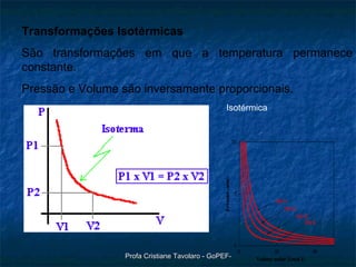 Transformações Isotérmicas São transformações em que a temperatura permanece constante.  Pressão e Volume são inversamente proporcionais. Isotérmica 